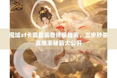 魔域sf卡雷霆装备终极指南，三步秒杀高爆率秘籍大公开