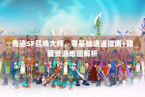 奇迹SF召唤大师，零基础速通指南+隐藏资源地图解析