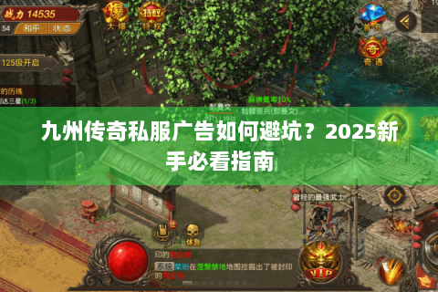九州传奇私服广告如何避坑？2025新手必看指南