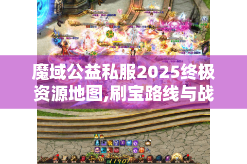 魔域公益私服2025终极资源地图,刷宝路线与战力速升全指南