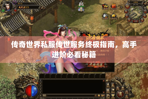 传奇世界私服传世服务终极指南，高手进阶必看秘籍