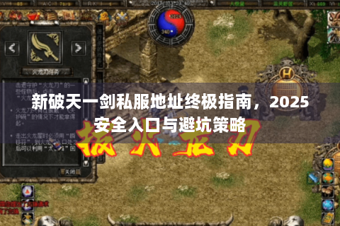 新破天一剑私服地址终极指南，2025安全入口与避坑策略