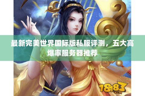 最新完美世界国际版私服评测，五大高爆率服务器推荐