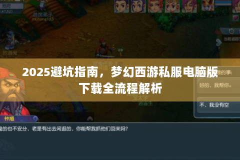 2025避坑指南，梦幻西游私服电脑版下载全流程解析