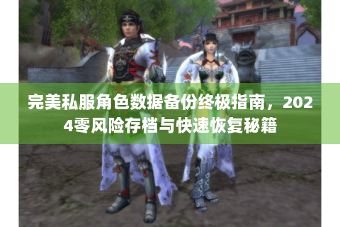 完美私服角色数据备份终极指南，2024零风险存档与快速恢复秘籍