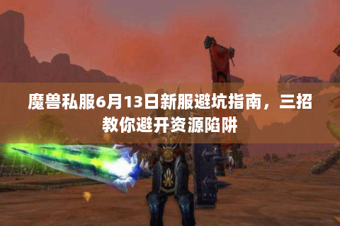 魔兽私服6月13日新服避坑指南，三招教你避开资源陷阱