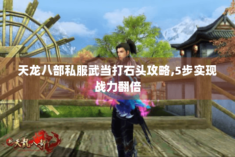 天龙八部私服武当打石头攻略,5步实现战力翻倍