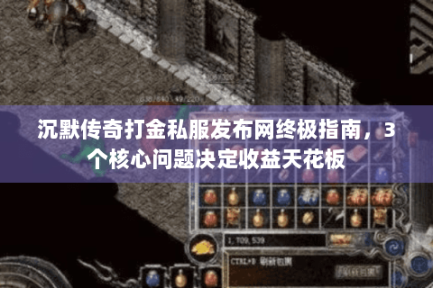 沉默传奇打金私服发布网终极指南，3个核心问题决定收益天花板