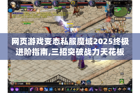 网页游戏变态私服魔域2025终极进阶指南,三招突破战力天花板