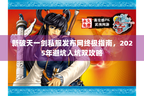 新破天一剑私服发布网终极指南，2025年避坑入坑双攻略