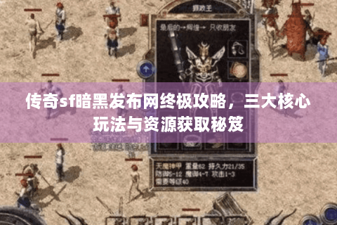 传奇sf暗黑发布网终极攻略，三大核心玩法与资源获取秘笈