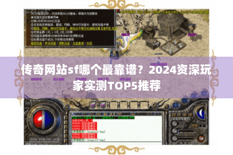 传奇网站sf哪个最靠谱？2024资深玩家实测TOP5推荐