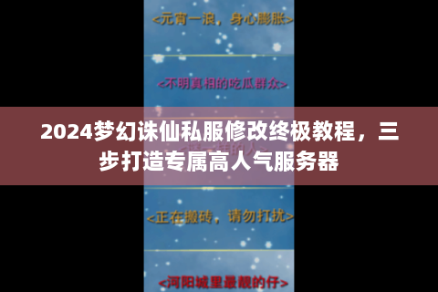 2024梦幻诛仙私服修改终极教程，三步打造专属高人气服务器