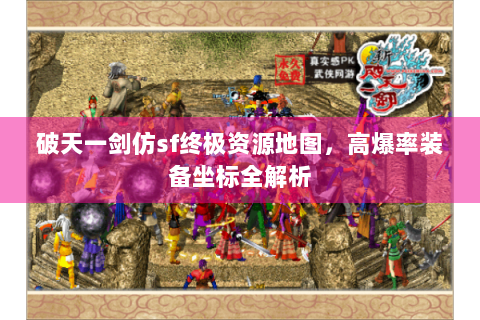 破天一剑仿sf终极资源地图，高爆率装备坐标全解析