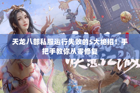 天龙八部私服运行失败的5大绝招！手把手教你从零修复