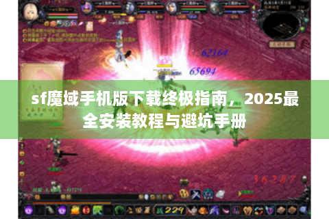 sf魔域手机版下载终极指南，2025最全安装教程与避坑手册