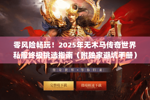 零风险畅玩！2025年无木马传奇世界私服终极挑选指南（附独家避坑手册）