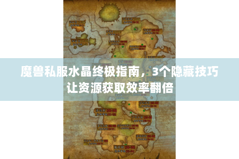 魔兽私服水晶终极指南，3个隐藏技巧让资源获取效率翻倍