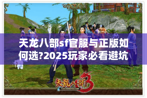天龙八部sf官服与正版如何选?2025玩家必看避坑指南