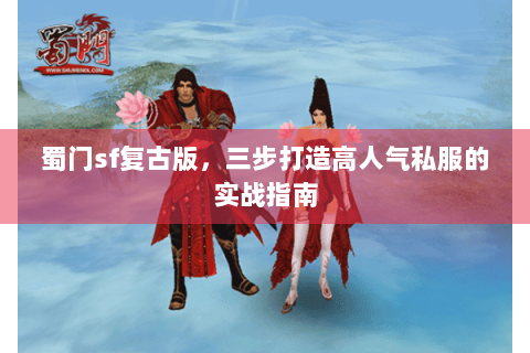 蜀门sf复古版，三步打造高人气私服的实战指南