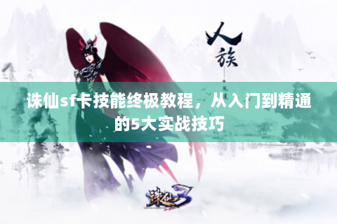诛仙sf卡技能终极教程，从入门到精通的5大实战技巧