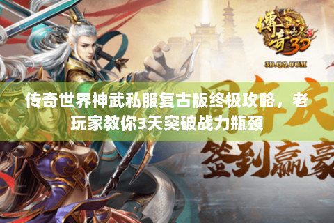 传奇世界神武私服复古版终极攻略，老玩家教你3天突破战力瓶颈