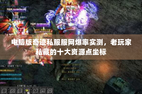 电脑版奇迹私服服网爆率实测，老玩家私藏的十大资源点坐标
