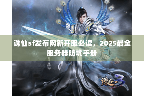 诛仙sf发布网新开服必读，2025最全服务器防坑手册