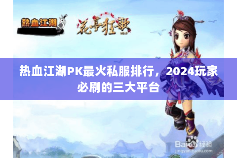 热血江湖PK最火私服排行，2024玩家必刷的三大平台