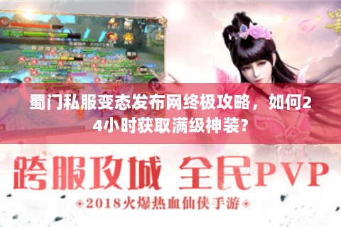 蜀门私服变态发布网终极攻略，如何24小时获取满级神装？