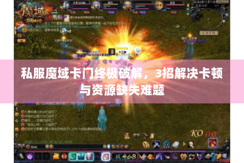私服魔域卡门终极破解，3招解决卡顿与资源缺失难题