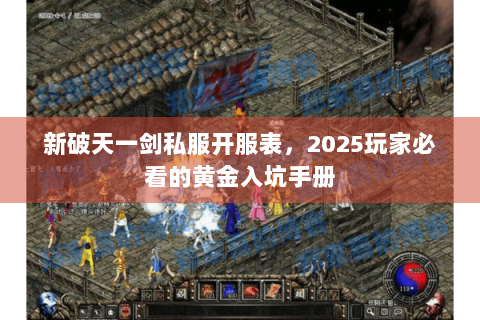 新破天一剑私服开服表，2025玩家必看的黄金入坑手册