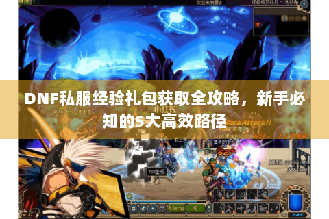 DNF私服经验礼包获取全攻略，新手必知的5大高效路径