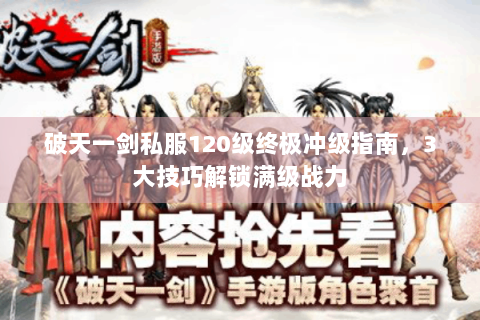 破天一剑私服120级终极冲级指南，3大技巧解锁满级战力