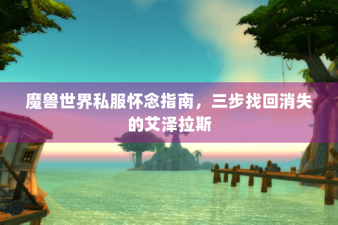 魔兽世界私服怀念指南，三步找回消失的艾泽拉斯