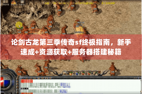 论剑古龙第三季传奇sf终极指南，新手速成+资源获取+服务器搭建秘籍