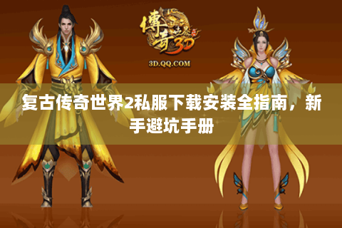 复古传奇世界2私服下载安装全指南，新手避坑手册