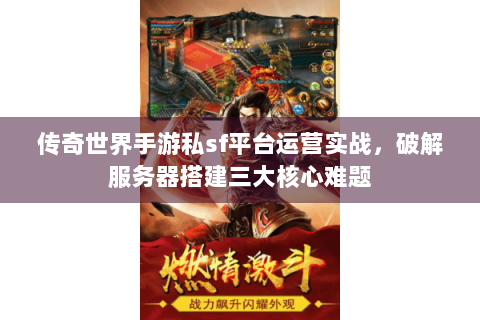 传奇世界手游私sf平台运营实战，破解服务器搭建三大核心难题