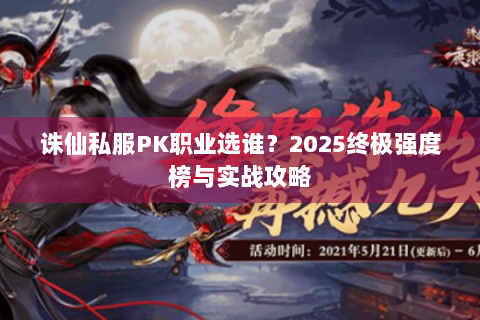 诛仙私服PK职业选谁？2025终极强度榜与实战攻略