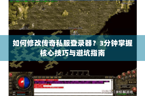 如何修改传奇私服登录器？3分钟掌握核心技巧与避坑指南