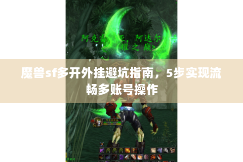 魔兽sf多开外挂避坑指南，5步实现流畅多账号操作
