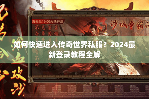 如何快速进入传奇世界私服？2024最新登录教程全解