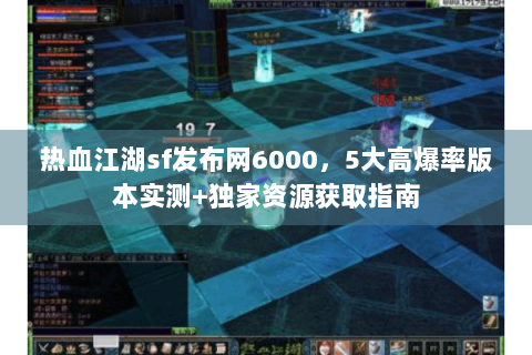 热血江湖sf发布网6000，5大高爆率版本实测+独家资源获取指南