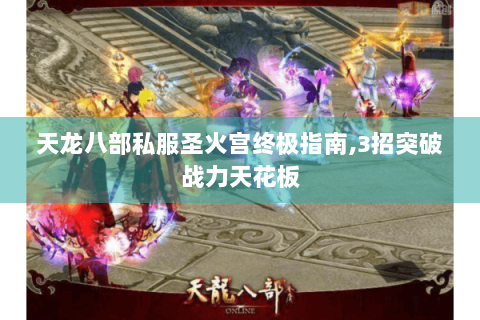 天龙八部私服圣火宫终极指南,3招突破战力天花板