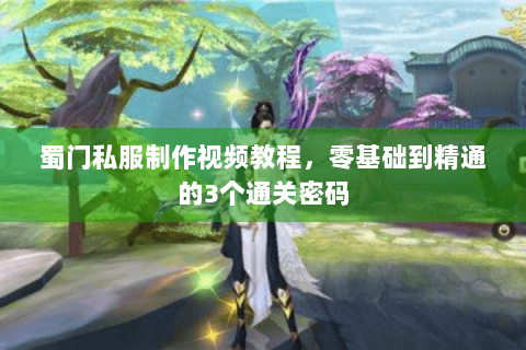 蜀门私服制作视频教程，零基础到精通的3个通关密码