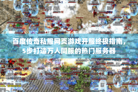 百度传奇私服网页游戏开服终极指南，5步打造万人同服的热门服务器