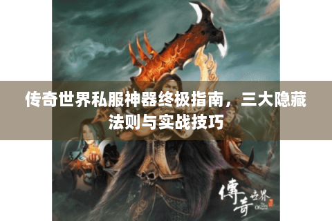 传奇世界私服神器终极指南，三大隐藏法则与实战技巧
