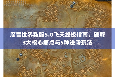 魔兽世界私服5.0飞天终极指南，破解3大核心痛点与5种进阶玩法