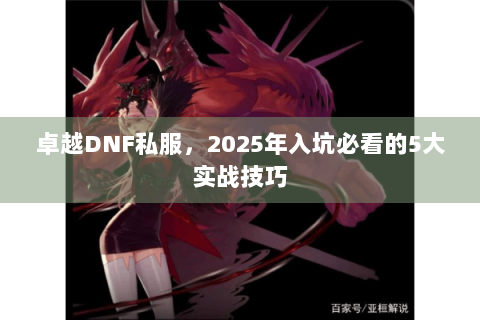 卓越DNF私服，2025年入坑必看的5大实战技巧