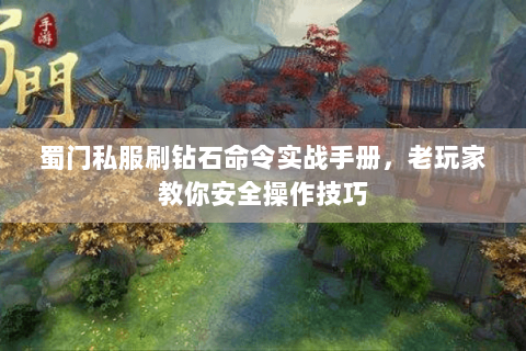 蜀门私服刷钻石命令实战手册，老玩家教你安全操作技巧